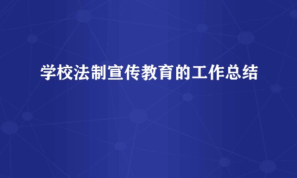 学校法制宣传教育的工作总结