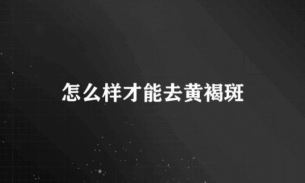 怎么样才能去黄褐斑