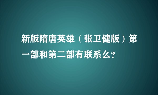 新版隋唐英雄(张卫健版)第一部和第二部有联系么?