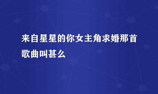 来自星星的你女主角求婚那首歌曲叫甚么