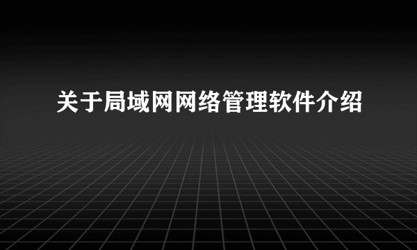 关于局域网网络管理软件介绍