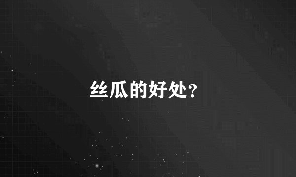 丝瓜的好处？