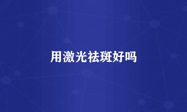 用激光祛斑好吗