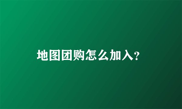 地图团购怎么加入？