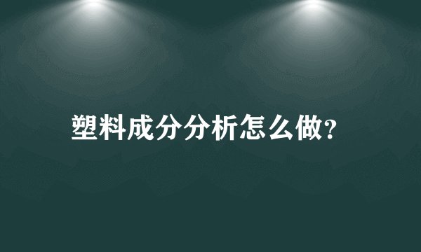 塑料成分分析怎么做？