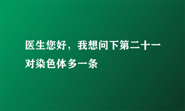 医生您好，我想问下第二十一对染色体多一条