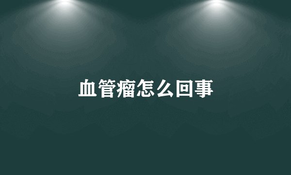 血管瘤怎么回事