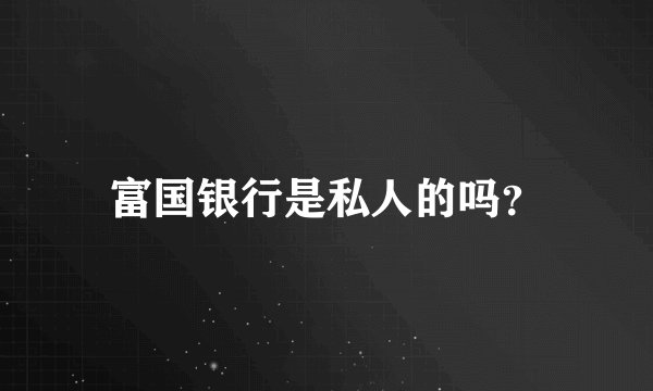 富国银行是私人的吗？