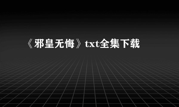 《邪皇无悔》txt全集下载