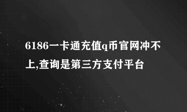 6186一卡通充值q币官网冲不上,查询是第三方支付平台