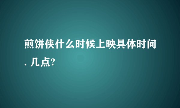 煎饼侠什么时候上映具体时间. 几点?