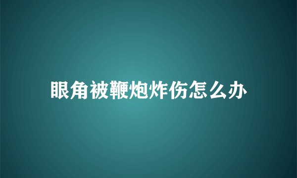 眼角被鞭炮炸伤怎么办