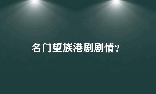 名门望族港剧剧情？