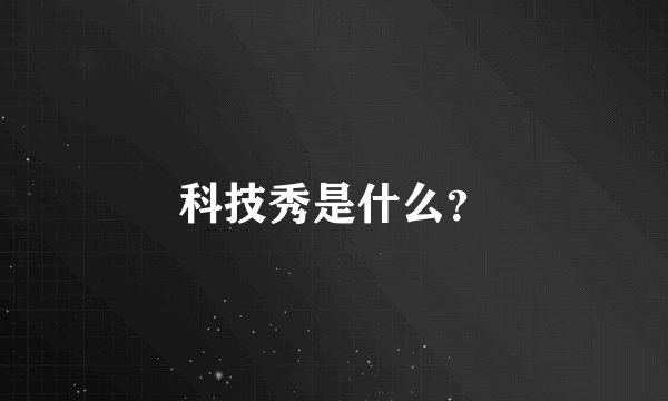 科技秀是什么？