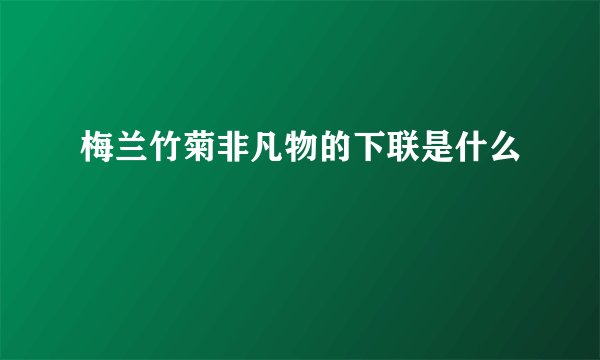 梅兰竹菊非凡物的下联是什么