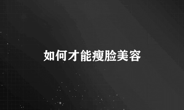 如何才能瘦脸美容
