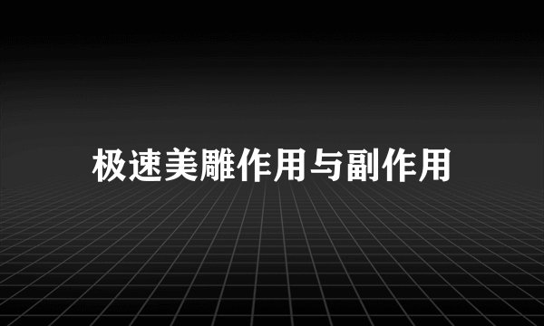 极速美雕作用与副作用