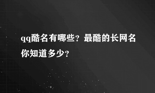 qq酷名有哪些？最酷的长网名你知道多少？