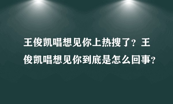王俊凯唱想见你上热搜了？王俊凯唱想见你到底是怎么回事？