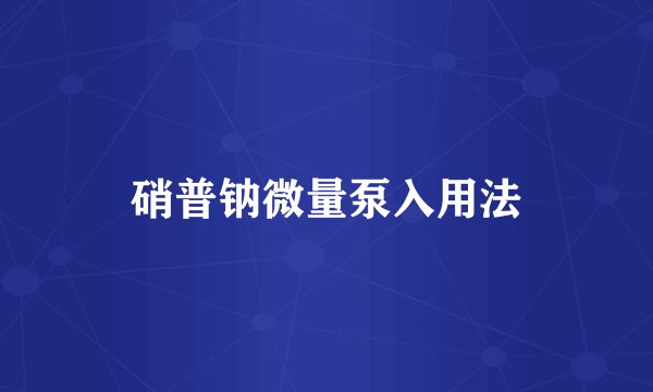硝普钠微量泵入用法