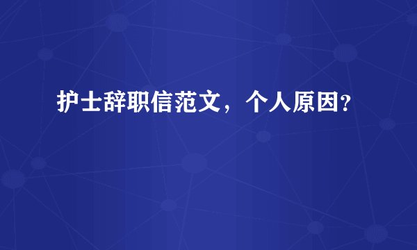 护士辞职信范文，个人原因？