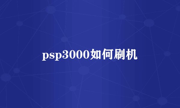 psp3000如何刷机