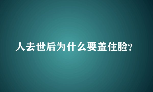 人去世后为什么要盖住脸？