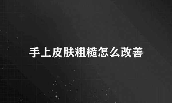 手上皮肤粗糙怎么改善