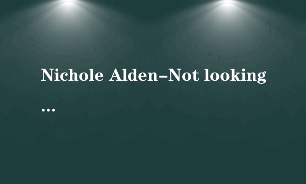 Nichole Alden-Not looking back歌词翻译