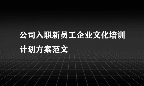公司入职新员工企业文化培训计划方案范文