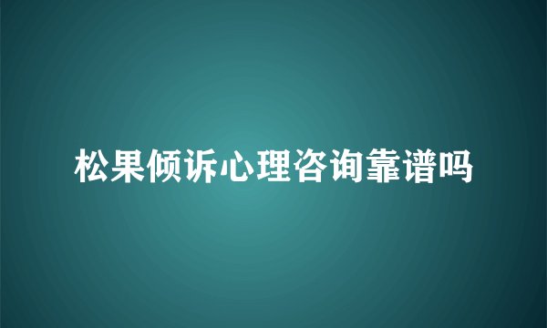 松果倾诉心理咨询靠谱吗