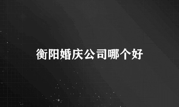 衡阳婚庆公司哪个好