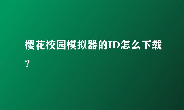 樱花校园模拟器的ID怎么下载？