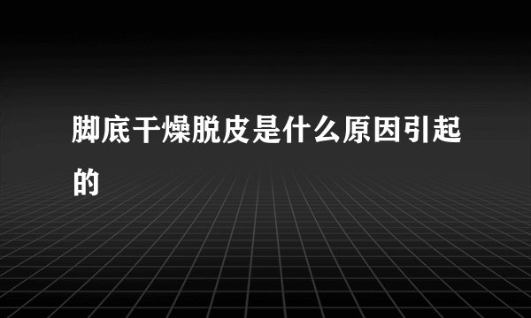 脚底干燥脱皮是什么原因引起的