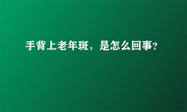 手背上老年斑，是怎么回事？