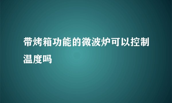 带烤箱功能的微波炉可以控制温度吗