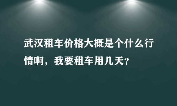 武汉租车价格大概是个什么行情啊,我要租车用几天?