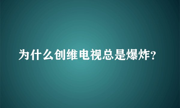 为什么创维电视总是爆炸?