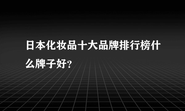 日本化妆品十大品牌排行榜什么牌子好？