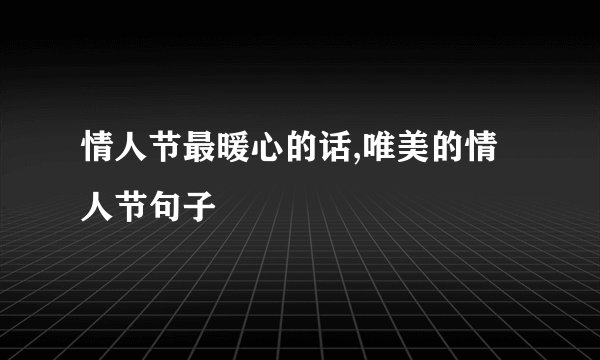 情人节最暖心的话,唯美的情人节句子