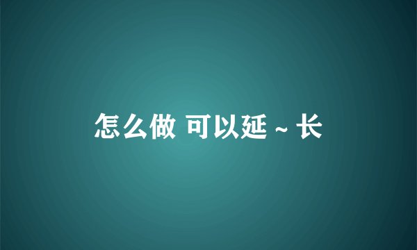 怎么做 可以延～长