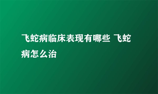 飞蛇病临床表现有哪些 飞蛇病怎么治
