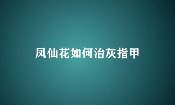 凤仙花如何治灰指甲