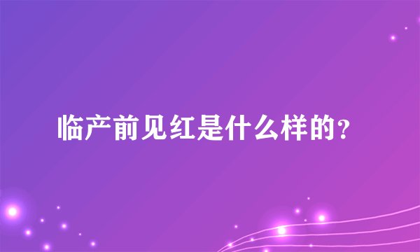 临产前见红是什么样的？