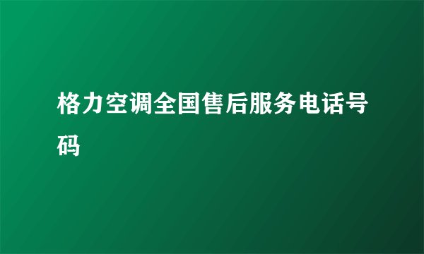 格力空调全国售后服务电话号码