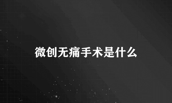 微创无痛手术是什么