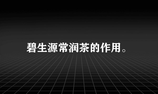 碧生源常润茶的作用。