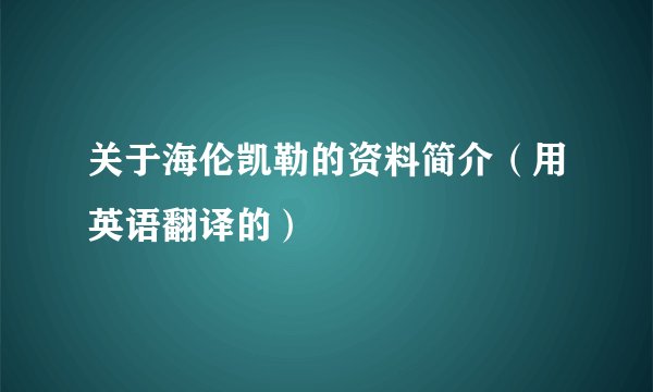 关于海伦凯勒的资料简介（用英语翻译的）