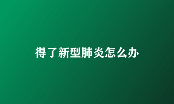 得了新型肺炎怎么办