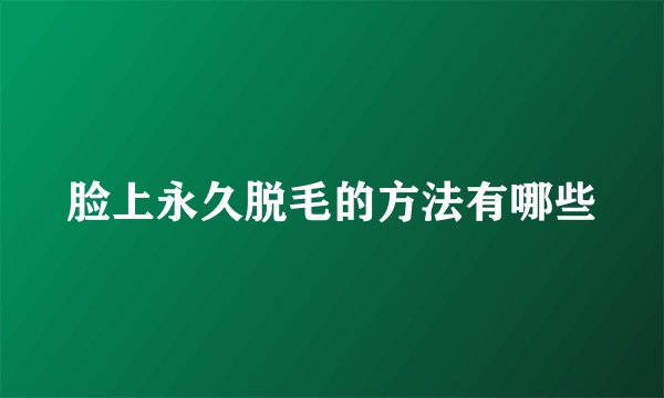 脸上永久脱毛的方法有哪些